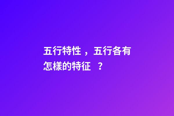 五行特性，五行各有怎樣的特征？